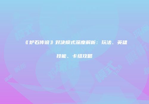 《炉石传说》对决模式深度解析：玩法、英雄技能、卡组攻略