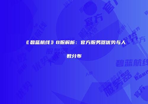 《碧蓝航线》B服解析：官方服务器优势与人数分布