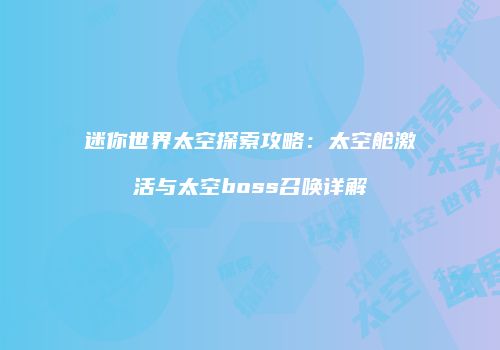 迷你世界太空探索攻略：太空舱激活与太空boss召唤详解