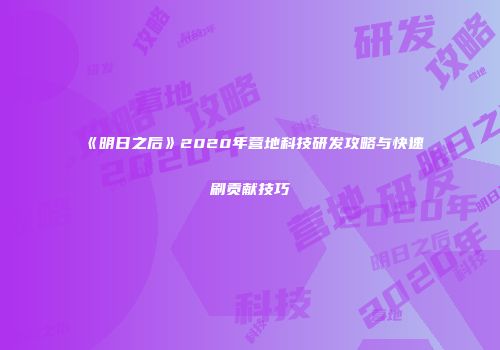 《明日之后》2020年营地科技研发攻略与快速刷贡献技巧