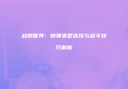 战舰世界：炮弹类型选择与战斗技巧解析