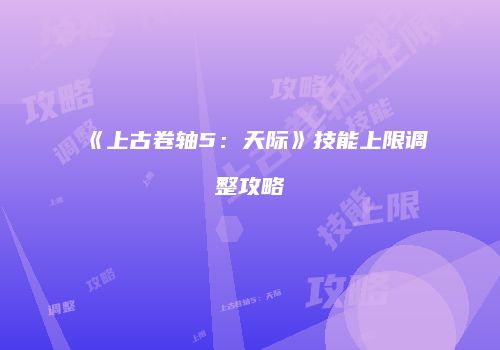 《上古卷轴5：天际》技能上限调整攻略