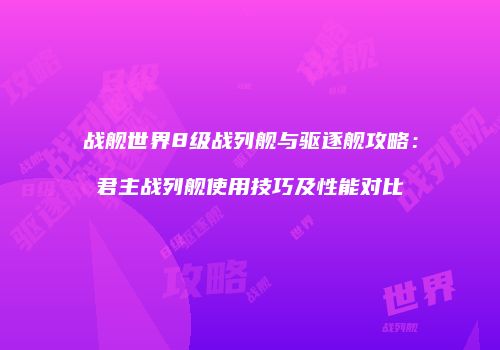 战舰世界8级战列舰与驱逐舰攻略：君主战列舰使用技巧及性能对比