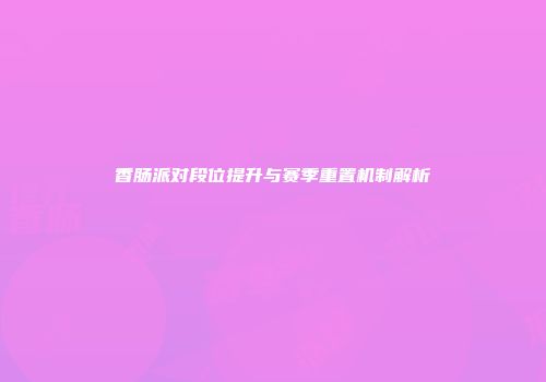 香肠派对段位提升与赛季重置机制解析