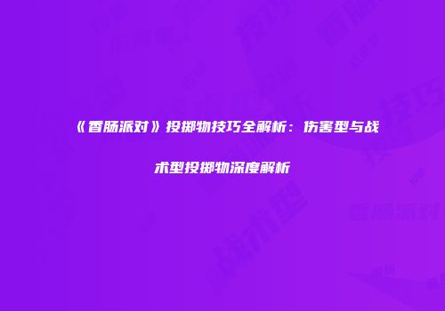 《香肠派对》投掷物技巧全解析：伤害型与战术型投掷物深度解析