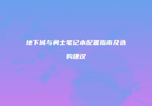 地下城与勇士笔记本配置指南及选购建议