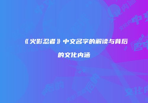 《火影忍者》中文名字的解读与背后的文化内涵