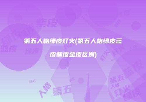 第五人格绿皮灯火(第五人格绿皮蓝皮紫皮金皮区别)