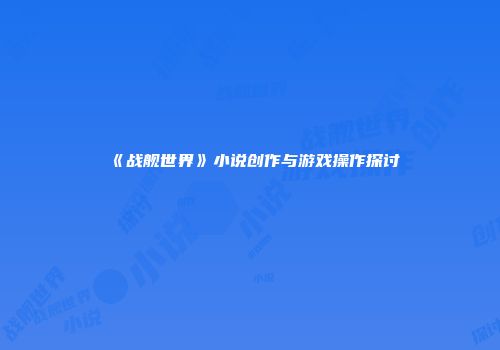 《战舰世界》小说创作与游戏操作探讨