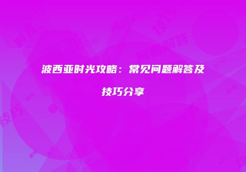 波西亚时光攻略：常见问题解答及技巧分享