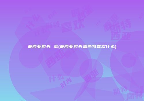 波西亚时光 伞(波西亚时光盖斯特喜欢什么)