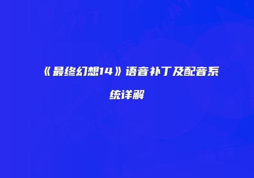 《最终幻想14》语音补丁及配音系统详解
