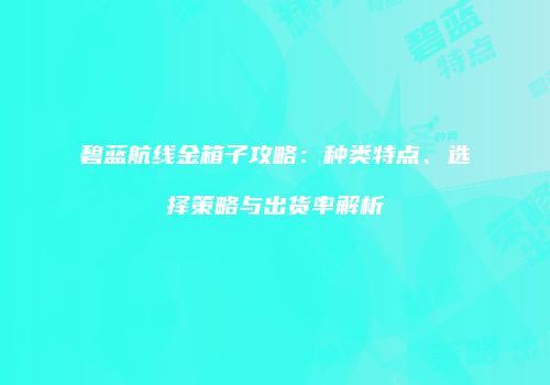 碧蓝航线金箱子攻略：种类特点、选择策略与出货率解析
