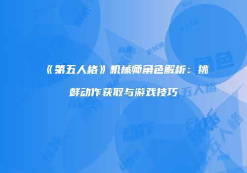 《第五人格》机械师角色解析：挑衅动作获取与游戏技巧