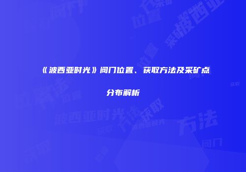 《波西亚时光》阀门位置、获取方法及采矿点分布解析