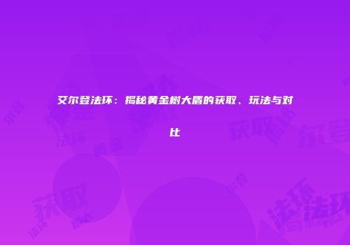 艾尔登法环：揭秘黄金树大盾的获取、玩法与对比