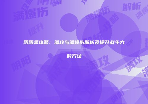阴阳师攻略：满攻与满爆伤解析及提升战斗力的方法