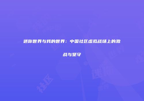 迷你世界与我的世界：中国社区虚拟战场上的激战与坚守