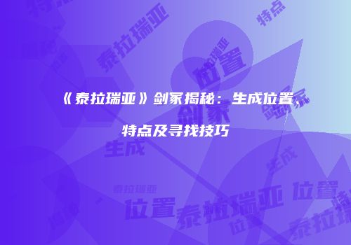 《泰拉瑞亚》剑冢揭秘：生成位置、特点及寻找技巧