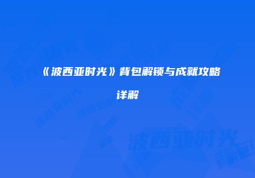 《波西亚时光》背包解锁与成就攻略详解