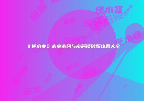 《逆水寒》密室密码与密码锁破解攻略大全