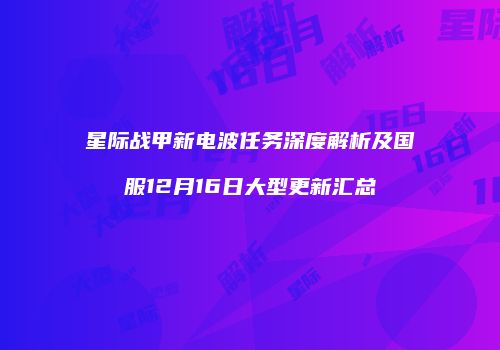 星际战甲新电波任务深度解析及国服12月16日大型更新汇总