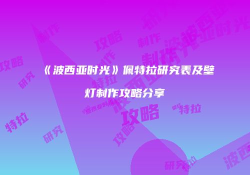 《波西亚时光》佩特拉研究表及壁灯制作攻略分享