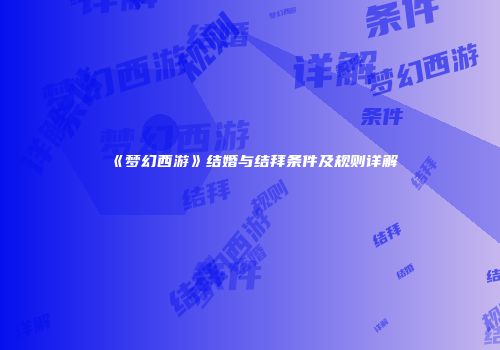 《梦幻西游》结婚与结拜条件及规则详解