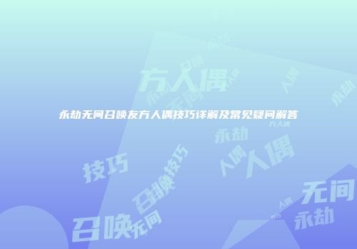 永劫无间召唤友方人偶技巧详解及常见疑问解答