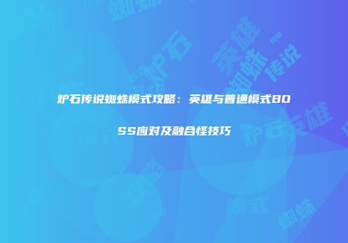 炉石传说蜘蛛模式攻略：英雄与普通模式BOSS应对及融合怪技巧
