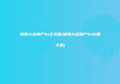 植物大战僵尸bt正式服(植物大战僵尸bt在哪下载)