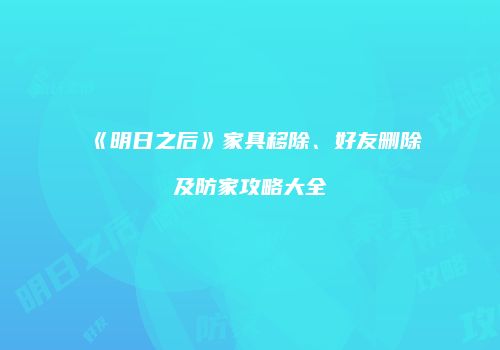 《明日之后》家具移除、好友删除及防家攻略大全