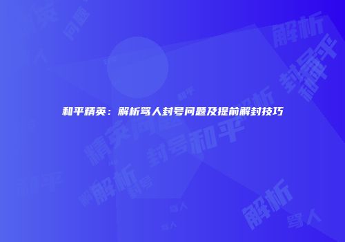 和平精英：解析骂人封号问题及提前解封技巧
