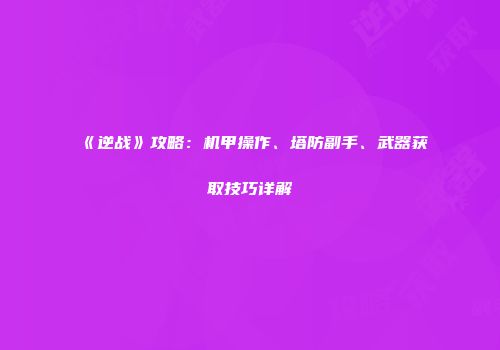 《逆战》攻略：机甲操作、塔防副手、武器获取技巧详解