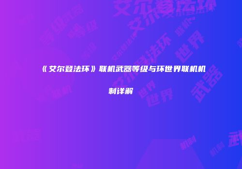 《艾尔登法环》联机武器等级与环世界联机机制详解