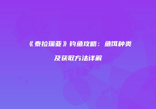 《泰拉瑞亚》钓鱼攻略：鱼饵种类及获取方法详解