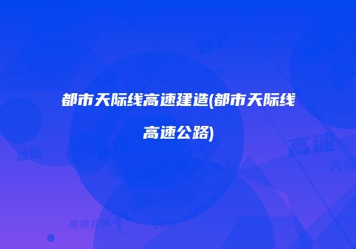 都市天际线高速建造(都市天际线高速公路)