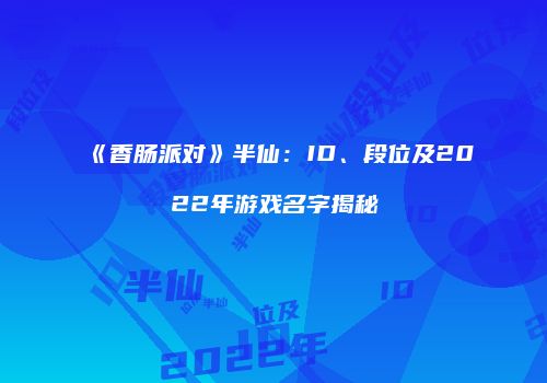 《香肠派对》半仙：ID、段位及2022年游戏名字揭秘