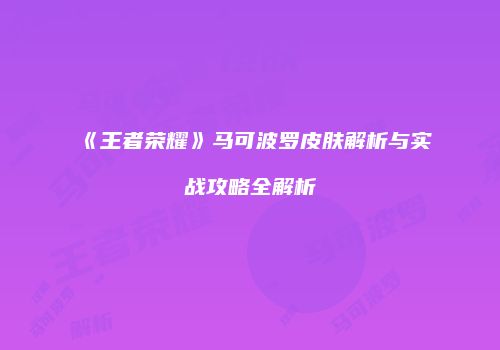 《王者荣耀》马可波罗皮肤解析与实战攻略全解析