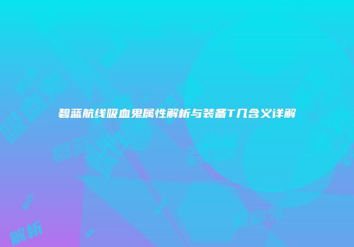 碧蓝航线吸血鬼属性解析与装备T几含义详解