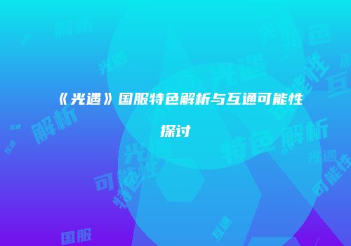 《光遇》国服特色解析与互通可能性探讨