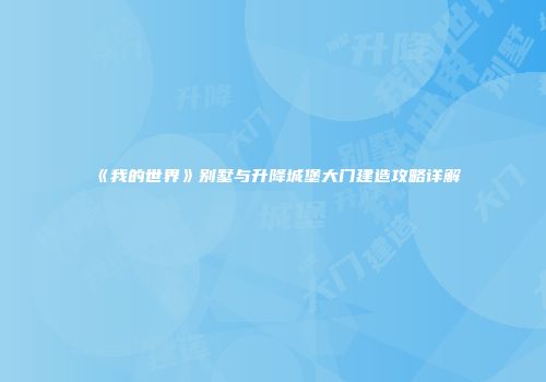 《我的世界》别墅与升降城堡大门建造攻略详解
