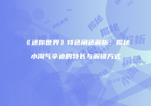《迷你世界》特色角色解析：揭秘小淘气辛迪的特长与解锁方式