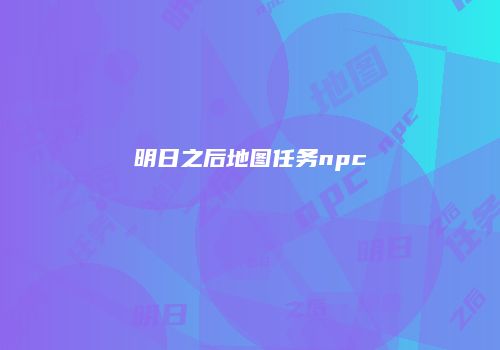 明日之后地图任务npc
