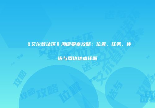 《艾尔登法环》海德要塞攻略：位置、任务、传送与周边地点详解