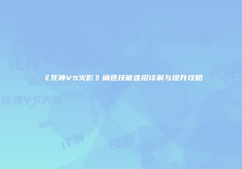 《死神VS火影》角色技能连招详解与提升攻略