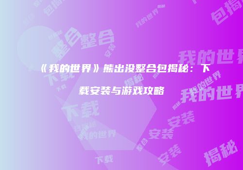 《我的世界》熊出没整合包揭秘：下载安装与游戏攻略