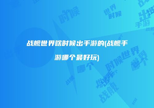 战舰世界啥时候出手游的(战舰手游哪个最好玩)