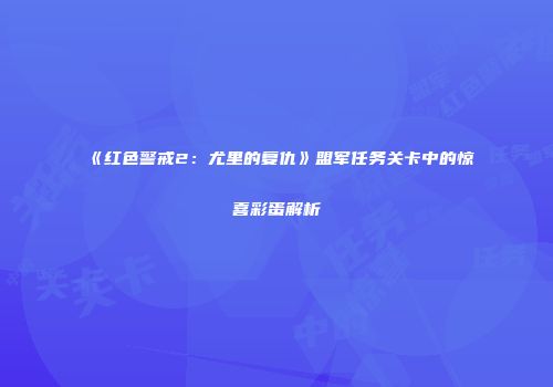 《红色警戒2：尤里的复仇》盟军任务关卡中的惊喜彩蛋解析