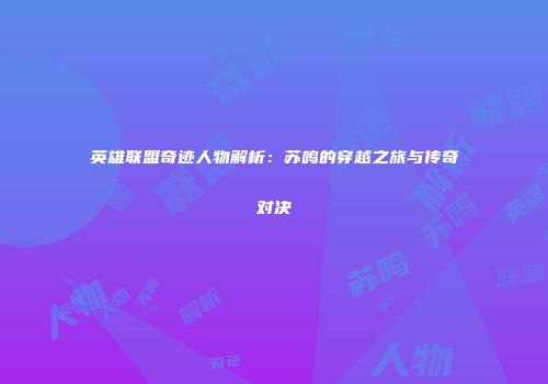 英雄联盟奇迹人物解析：苏鸣的穿越之旅与传奇对决